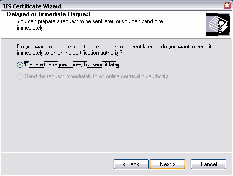 Delayed od Immediate Request. You can prepare a request to be sent later, or you can send one immediately. Do you want to prepare a certificate request to be sent later, or do you want to send it immediately to an online certification authority? Prepare the request now, but send it later. Send the request immediately to an online certification authority.